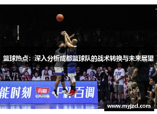 篮球热点：深入分析成都篮球队的战术转换与未来展望
